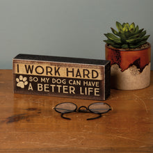 Load image into Gallery viewer, Dog Home Decor, Funny Dog Box Sign With the Phrase I Work Hard So My Dog Can Have A Better Life Printed On The Front